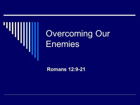 Overcoming Our Enemies Romans 12:9-21. Opposition and Reaction  Source Self Others including Satan (1 Peter 5:8) Things like tragedy, sickness, etc.