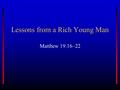 Lessons from a Rich Young Man Matthew 19.16–22. The Focus of Our Preaching? To come down the aisle or to come to Christ? To baptize or to convert? This.