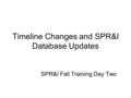 Timeline Changes and SPR&I Database Updates SPR&I Fall Training Day Two.