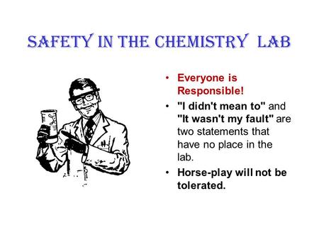 SAFETY IN the CHEMISTRY LAB Everyone is Responsible! I didn't mean to and It wasn't my fault are two statements that have no place in the lab. Horse-play.
