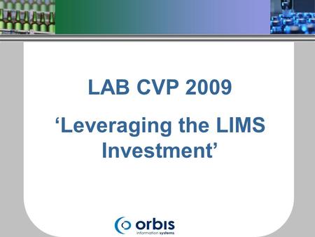LAB CVP 2009 ‘Leveraging the LIMS Investment’. Invested in a Laboratory Information Management System (LIMS) Solution is limited to Storing and Reporting.