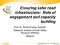Ensuring safer road infrastructure: Role of engagement and capacity building Prof. Dr. Ahmad Farhan Sadullah Malaysian Institute of Road Safety Research.