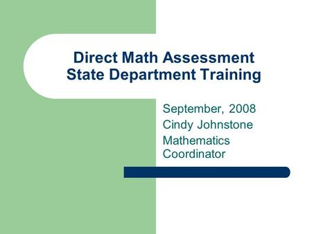 Direct Math Assessment State Department Training September, 2008 Cindy Johnstone Mathematics Coordinator.