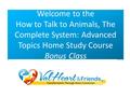 Welcome to the How to Talk to Animals, The Complete System: Advanced Topics Home Study Course Bonus Class.