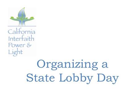 Organizing a State Lobby Day. Start Early—Four Months Out Determine your lobbying date(s) Decide the form your advocacy will take Consider essential logistics.
