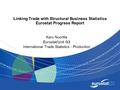 Linking Trade with Structural Business Statistics Eurostat Progress Report Karo Nuortila Eurostat/Unit G3 International Trade Statistics - Production.