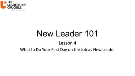New Leader 101 Lesson 4 What to Do Your First Day on the Job as New Leader.