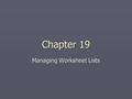 Chapter 19 Managing Worksheet Lists. Creating Lists ► Microsoft Office Excel 2003 is inarguably the most powerful electronic spreadsheet available. ►