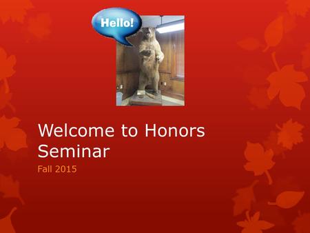 Welcome to Honors Seminar Fall 2015. Information!!! New Things for Fall 2015  This fall we have over 500 new freshmen in the program!!!! That places.