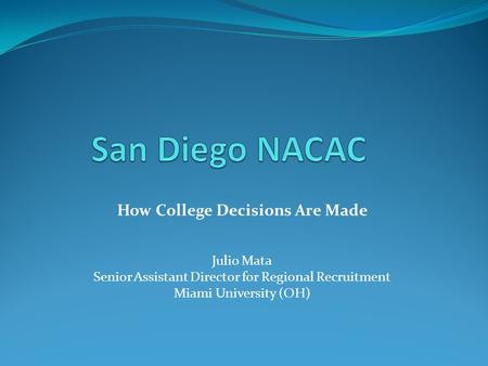 How College Decisions Are Made Julio Mata Senior Assistant Director for Regional Recruitment Miami University (OH)