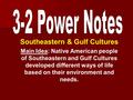 Southeastern & Gulf Cultures Main Idea: Native American people of Southeastern and Gulf Cultures developed different ways of life based on their environment.