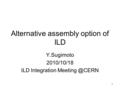 1 Alternative assembly option of ILD Y.Sugimoto 2010/10/18 ILD Integration