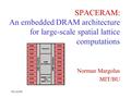 ISCA2000 Norman Margolus MIT/BU SPACERAM: An embedded DRAM architecture for large-scale spatial lattice computations.