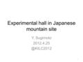 Experimental hall in Japanese mountain site Y. Sugimoto 1.