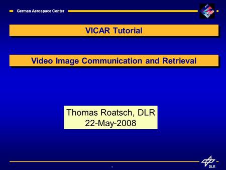1 German Aerospace Center VICAR Tutorial Thomas Roatsch, DLR 22-May-2008 Video Image Communication and Retrieval.