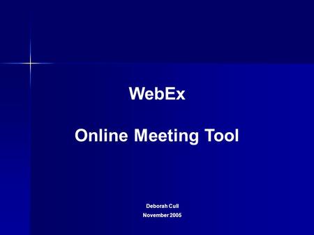 WebEx Online Meeting Tool Deborah Cull November 2005.