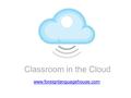 Www.foreignlanguagehouse.com Classroom in the Cloud.