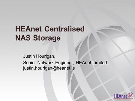 HEAnet Centralised NAS Storage Justin Hourigan, Senior Network Engineer, HEAnet Limited.