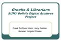 Greeks & Librarians SUNY Delhi’s Digital Archives Project Greek Archives Intern: Jerry Resilien Librarian: Angela Rhodes.