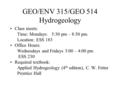 GEO/ENV 315/GEO 514 Hydrogeology Class meets: Time: Mondays: 5:30 pm – 8:30 pm. Location: ESS 183 Office Hours: Wednesdays and Fridays 3:00 – 4:00 pm ESS.
