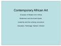 Contemporary African Art : Evolution of Modern Art in Africa Modernism and the Avant-Garde; modernity and the civilizing conundrum Education; Patronage;