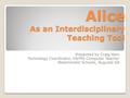 Alice As an Interdisciplinary Teaching Tool Presented by Craig Ham Technology Coordinator, US/MS Computer Teacher Westminster Schools, Augusta GA.
