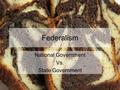 Federalism National Government Vs. State Government.