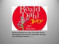 We love reading in our class. The author we are learning about this month is Roald Dahl. He had a very exciting life! Read on............
