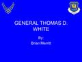GENERAL THOMAS D. WHITE By: Brian Merritt. Overview The Synopsis of Career Achievement’s The Thomas D. White National Defense Award.