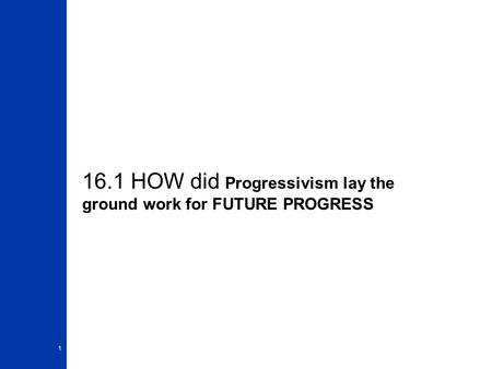 16.1 HOW did Progressivism lay the ground work for FUTURE PROGRESS 1.