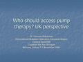 Who should access pump therapy? UK perspective Dr Thomas Ulahannan International Diabetes Federation European Region General Assembly Together We Are Stronger.