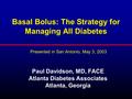 Basal Bolus: The Strategy for Managing All Diabetes Paul Davidson, MD, FACE Atlanta Diabetes Associates Atlanta, Georgia Presented in San Antonio, May.