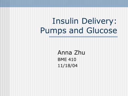 Insulin Delivery: Pumps and Glucose Anna Zhu BME 410 11/18/04.