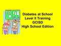 Diabetes at School Level II Training GCISD High School Edition.