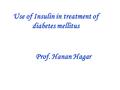 Use of Insulin in treatment of diabetes mellitus Prof. Hanan Hagar.
