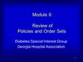 1 Module 6 Review of Policies and Order Sets Diabetes Special Interest Group Georgia Hospital Association.
