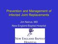 Prevention and Management of Infected Joint Replacements Jim Nairus, MD New England Baptist Hospital.