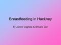 Breastfeeding in Hackney By Jemini Vaghela & Shivani Gor.