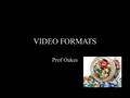 VIDEO FORMATS Prof Oakes. Compression CODECS COMPRESSOR/DECOMPRESSOR A codec provides specific instructions on how to compress video to reduce its size,