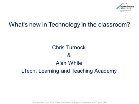 What's new in Technology in the classroom? Chris Turnock & Alan White LTech, Learning and Teaching Academy Chris Turnock and Alan White Northumbria Support.