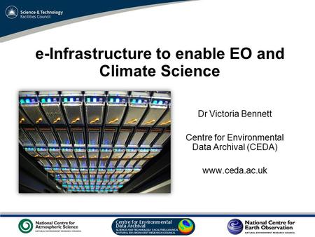 VO Sandpit, November 2009 e-Infrastructure to enable EO and Climate Science Dr Victoria Bennett Centre for Environmental Data Archival (CEDA) www.ceda.ac.uk.