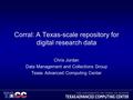 Corral: A Texas-scale repository for digital research data Chris Jordan Data Management and Collections Group Texas Advanced Computing Center.