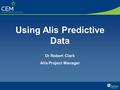 Using Alis Predictive Data Dr Robert Clark Alis Project Manager.