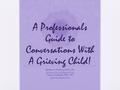 A Professionals Guide to Conversations With A Grieving Child! Barbara A. McGuire, LCSW, CPS Cesar G. Espineda, PhD., CPS