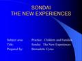 SONDAI THE NEW EXPERIENCES Subject area: Practice: Children and Families Title: Sondai: The New Experiences Prepared by:Bernadette Cyrus.