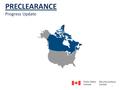 PRECLEARANCE Progress Update 1. Preclearance at 8 major Canadian airports Pre-inspection in the rail and marine environments in British Columbia PRECLEARANCE.