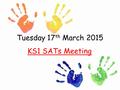 Tuesday 17 th March 2015 KS1 SATs Meeting. Outline What are SATs? An outline of the tasks and tests Teacher assessment Levels The results What you can.