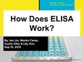 How Does ELISA Work? By: Ian Lin, Marko Cavar, Justin Chiu & Lily Hou Sep 15, 2015  PHM142 Fall.