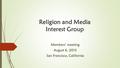 Religion and Media Interest Group Members’ meeting August 6, 2015 San Francisco, California.