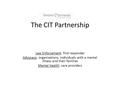 The CIT Partnership Law Enforcement: first responder Advocacy: organizations, individuals with a mental illness and their families Mental Health: care.
